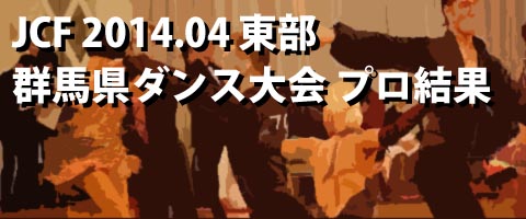 JCF 2014.04 東部 群馬県ダンス大会 プロ結果