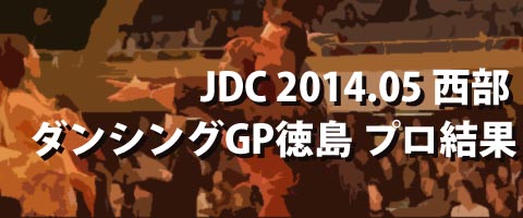 JDC 2014.05 西部 ダンシンググランプリ徳島 プロ結果