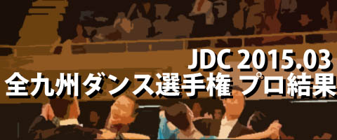 JDC 2015.03 全九州ダンス選手権大会 プロ結果
