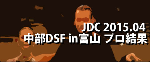 JDC 2015.04 中部ＤＳフェスティバルｉｎ富山 プロ結果