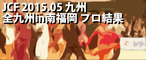 JCF 2015.05 全九州スーパーダンス競技大会in南福岡 プロ結果