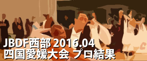 JBDF西部 2016.04 第11回四国ダンス競技愛媛大会 プロ結果