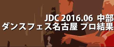 JDC 2016.06 中部ダンススポーツフェスティバルin名古屋 プロ結果