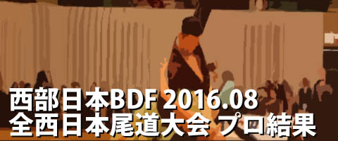 西部日本BDF 2016.08 第５０回全西日本競技ダンス尾道大会 プロ結果