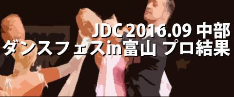 JDC 2016.09 中部ダンスフェスティバルin富山 プロ結果
