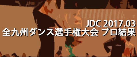 JDC 2017.03 全九州ダンス選手権大会 プロ結果